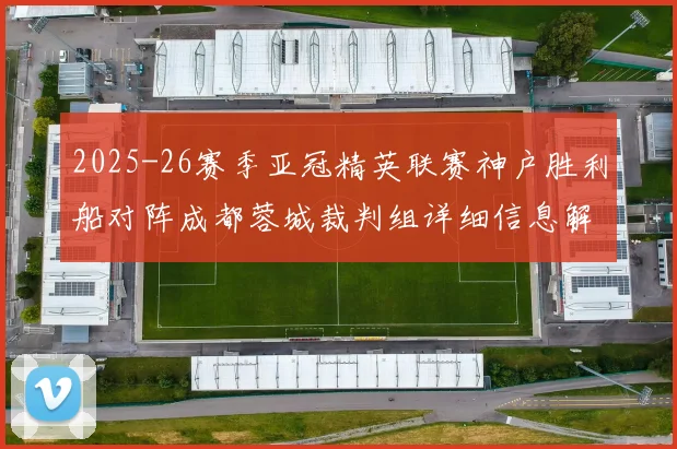 2025-26赛季亚冠精英联赛神户胜利船对阵成都蓉城裁判组详细信息解析