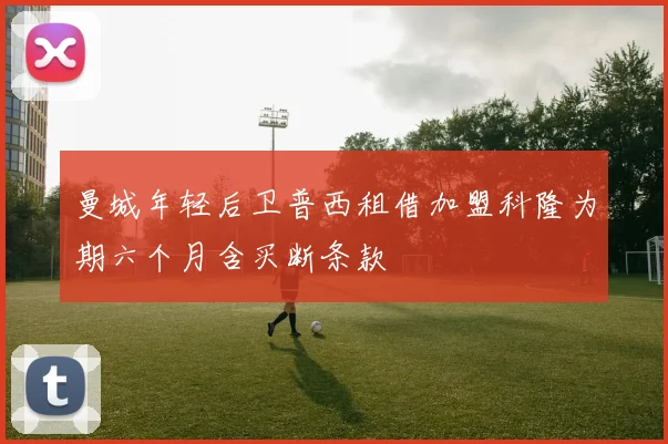 曼城年轻后卫普西租借加盟科隆为期六个月含买断条款