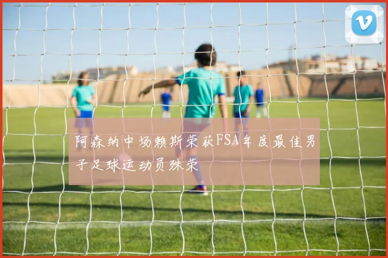 阿森纳中场赖斯荣获FSA年度最佳男子足球运动员殊荣