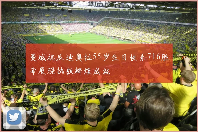 曼城祝瓜迪奥拉55岁生日快乐716胜率展现执教辉煌成就