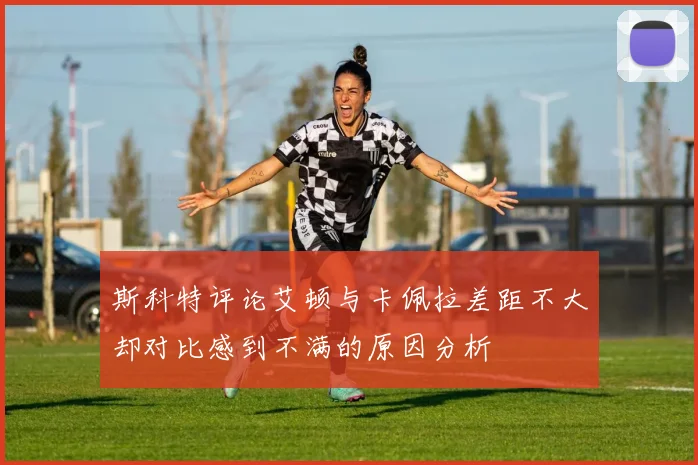 斯科特评论艾顿与卡佩拉差距不大却对比感到不满的原因分析