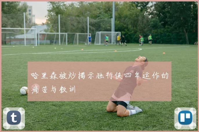 哈里森被炒揭示独行侠四年运作的痛苦与教训