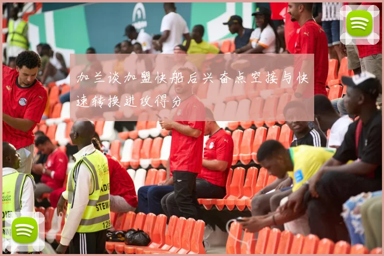 加兰谈加盟快船后兴奋点空接与快速转换进攻得分