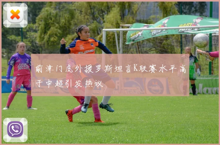 前津门虎外援罗斯坦言K联赛水平高于中超引发热议